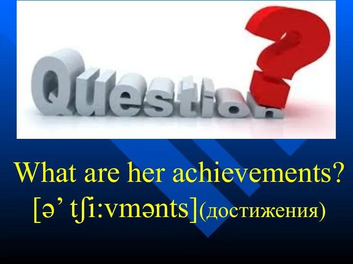 What are her achievements? [ə’ tʃi:vmənts](достижения)