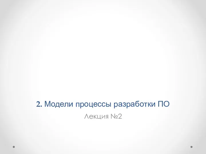 2. Модели процессы разработки ПО Лекция №2