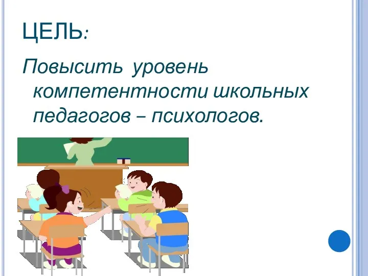 ЦЕЛЬ: Повысить уровень компетентности школьных педагогов – психологов.