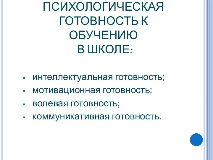 ПСИХОЛОГИЧЕСКАЯ ГОТОВНОСТЬ К ОБУЧЕНИЮ В ШКОЛЕ: интеллектуальная готовность; мотивационная готовность; волевая готовность; коммуникативная готовность.