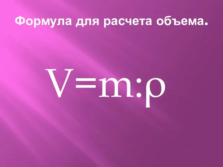 Формула для расчета объема. V=m:ρ
