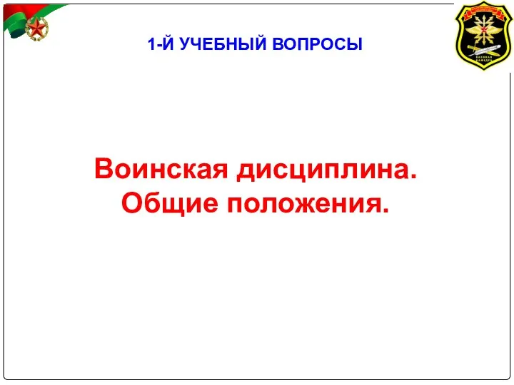 1-Й УЧЕБНЫЙ ВОПРОСЫ Воинская дисциплина. Общие положения.