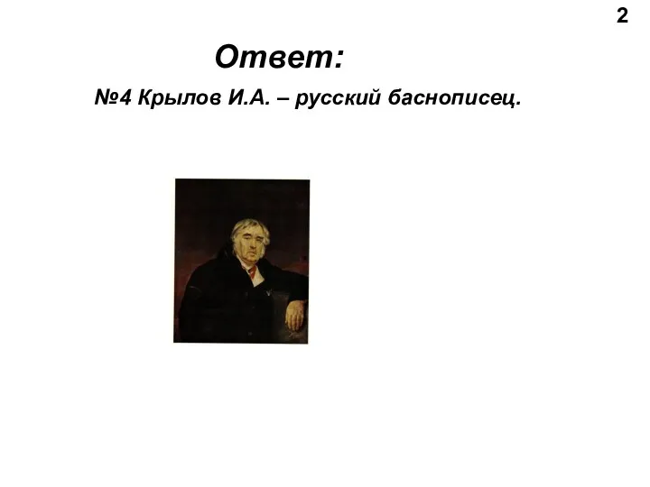 2 Ответ: №4 Крылов И.А. – русский баснописец.