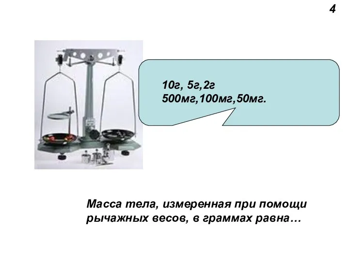 10г, 5г,2г 500мг,100мг,50мг. Масса тела, измеренная при помощи рычажных весов, в граммах равна… 4