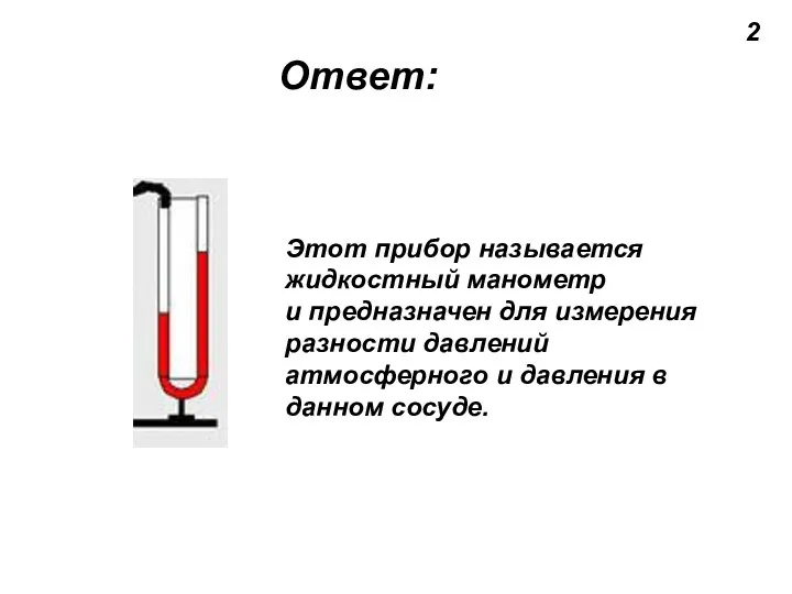 Ответ: 2 Этот прибор называется жидкостный манометр и предназначен для