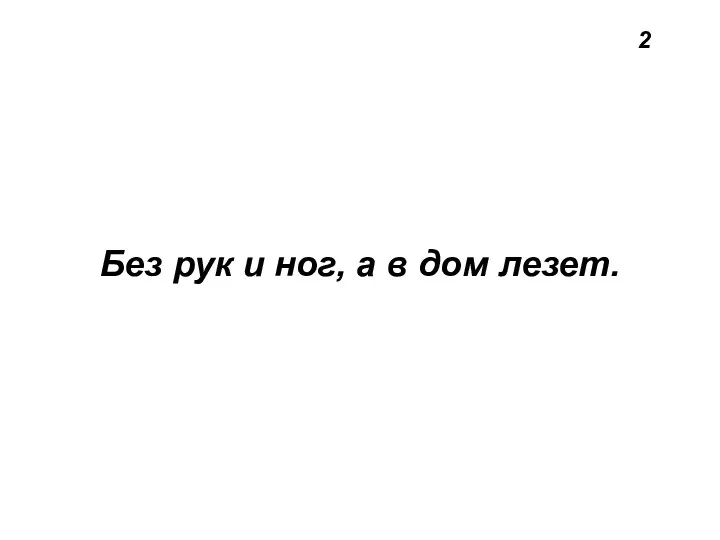 2 Без рук и ног, а в дом лезет.