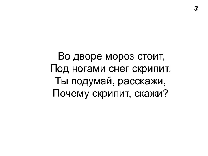 3 Во дворе мороз стоит, Под ногами снег скрипит. Ты подумай, расскажи, Почему скрипит, скажи?