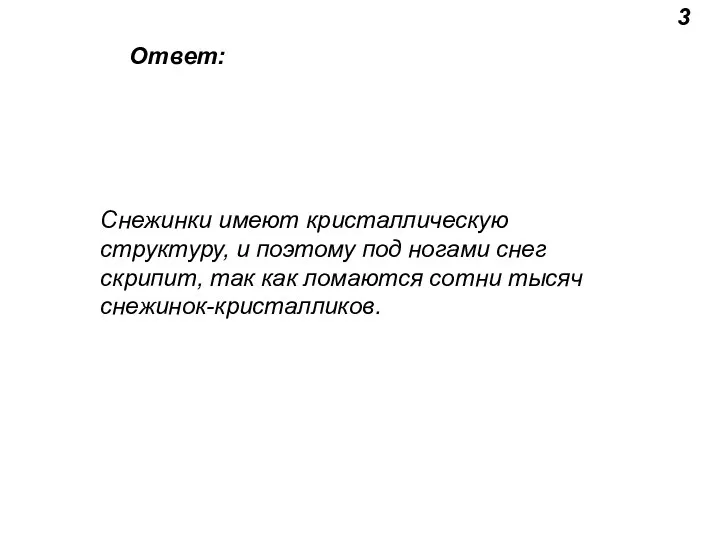 3 Ответ: Снежинки имеют кристаллическую структуру, и поэтому под ногами