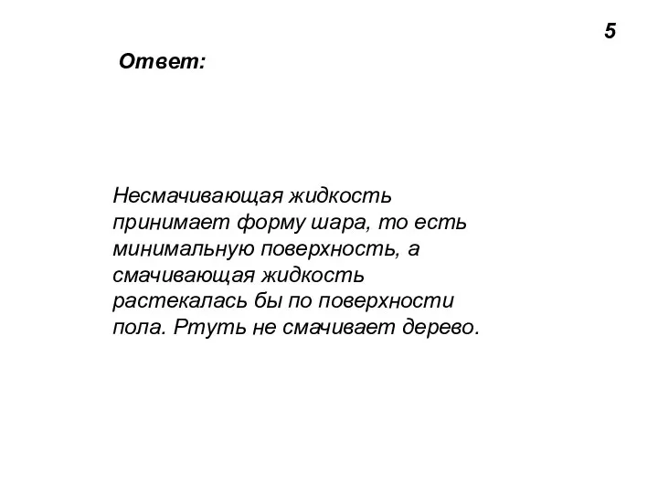 5 Ответ: Несмачивающая жидкость принимает форму шара, то есть минимальную