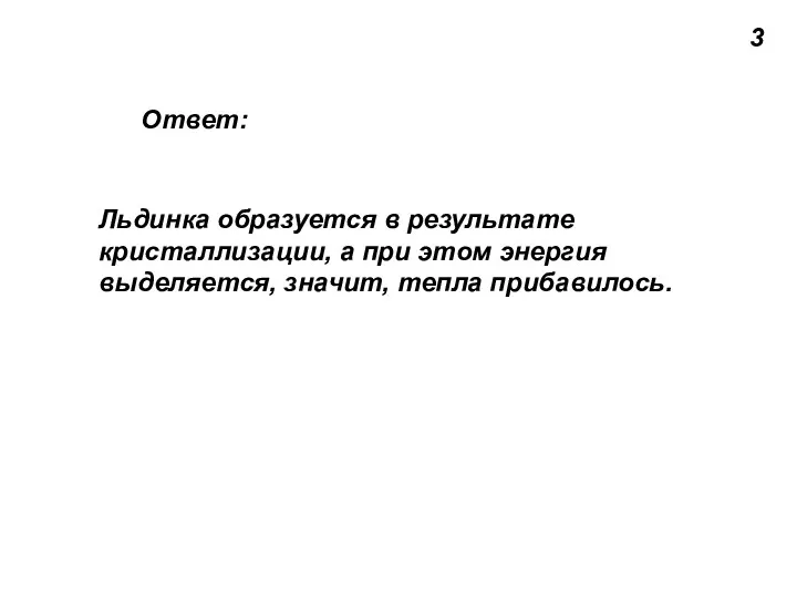 3 Ответ: Льдинка образуется в результате кристаллизации, а при этом энергия выделяется, значит, тепла прибавилось.