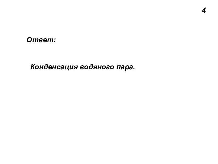 4 Ответ: Конденсация водяного пара.