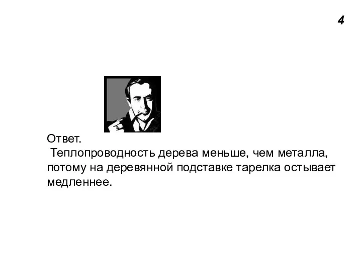 4 Ответ. Теплопроводность дерева меньше, чем металла, потому на деревянной подставке тарелка остывает медленнее.