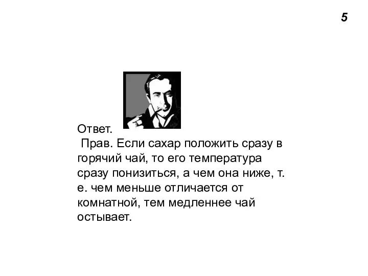 5 Ответ. Прав. Если сахар положить сразу в горячий чай,