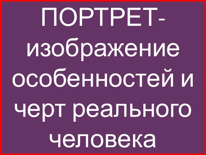 ПОРТРЕТ-изображение особенностей и черт реального человека