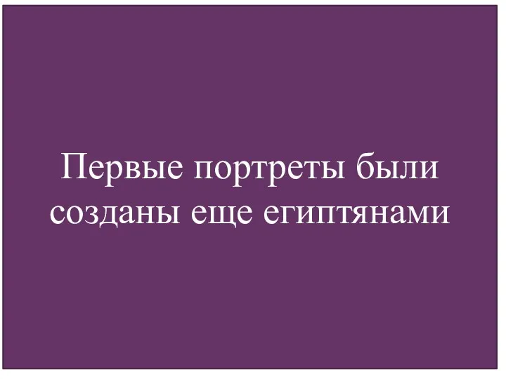 Первые портреты были созданы еще египтянами