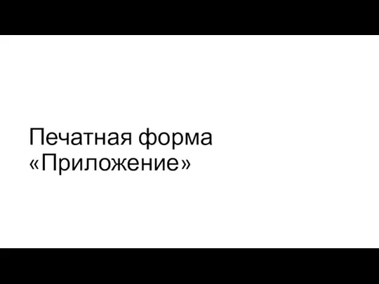 Печатная форма «Приложение»