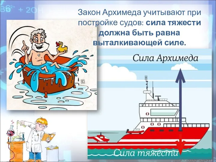 Закон Архимеда учитывают при постройке судов: сила тяжести должна быть равна выталкивающей силе.