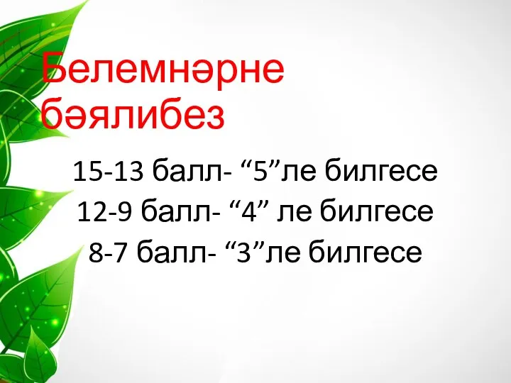 Белемнәрне бәялибез 15-13 балл- “5”ле билгесе 12-9 балл- “4” ле билгесе 8-7 балл- “3”ле билгесе