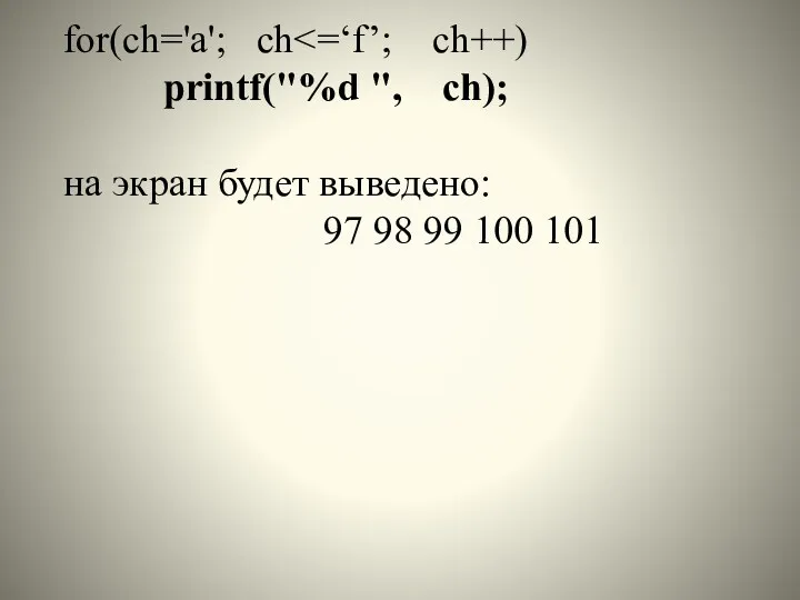 for(ch='a'; ch printf("%d ", ch); на экран будет выведено: 97 98 99 100 101