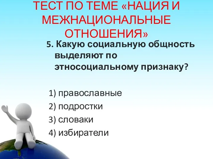 ТЕСТ ПО ТЕМЕ «НАЦИЯ И МЕЖНАЦИОНАЛЬНЫЕ ОТНОШЕНИЯ» 5. Какую социальную