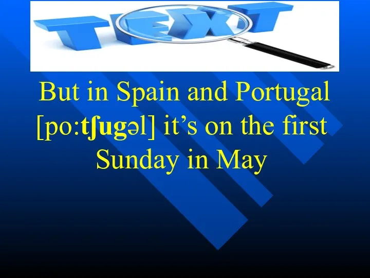 But in Spain and Portugal [po:tʃugəl] it’s on the first Sunday in May