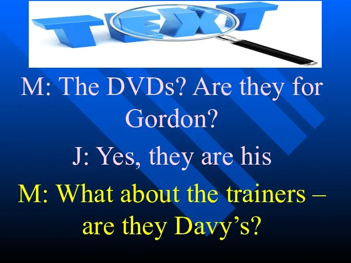 M: The DVDs? Are they for Gordon? J: Yes, they