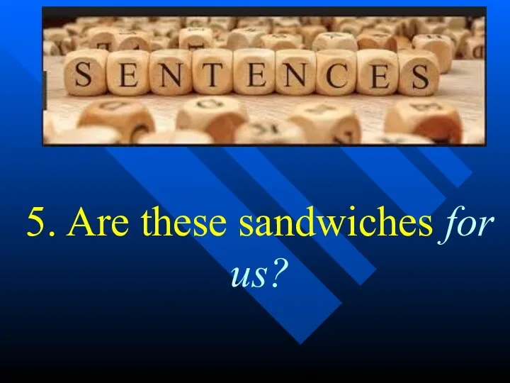 5. Are these sandwiches for us?