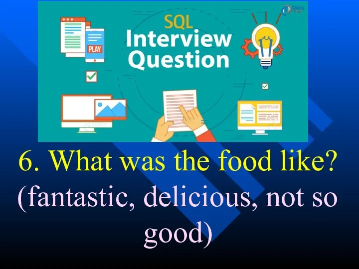 6. What was the food like? (fantastic, delicious, not so good)