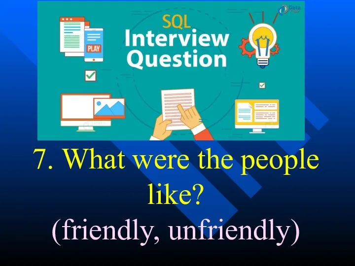 7. What were the people like? (friendly, unfriendly)