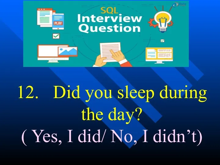 12. Did you sleep during the day? ( Yes, I did/ No, I didn’t)