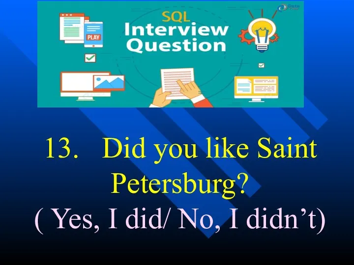 13. Did you like Saint Petersburg? ( Yes, I did/ No, I didn’t)
