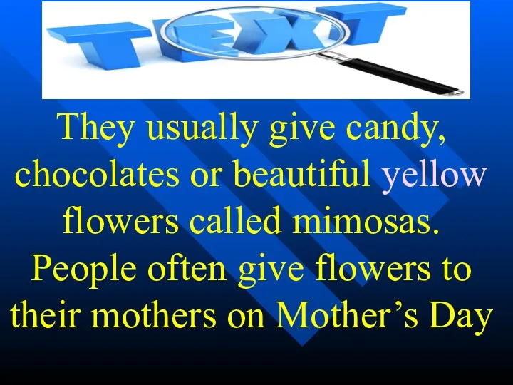 They usually give candy, chocolates or beautiful yellow flowers called