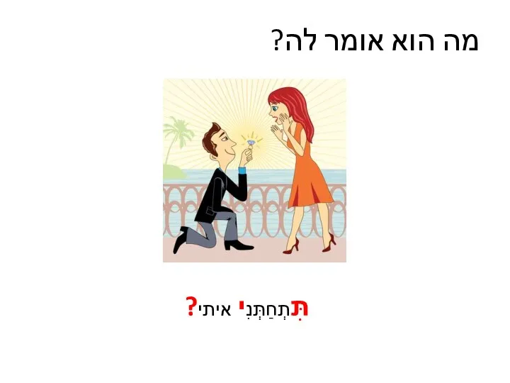 מה הוא אומר לה? תִּתְחַתְּנִי איתי?