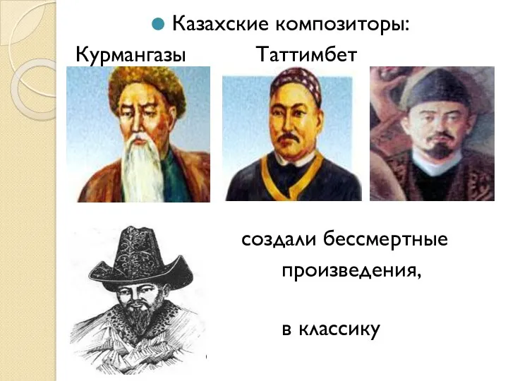Казахские композиторы: Курмангазы Таттимбет Ыкылас Даулеткерей создали бессмертные произведения, вошедшие в классику музыкального искусства.
