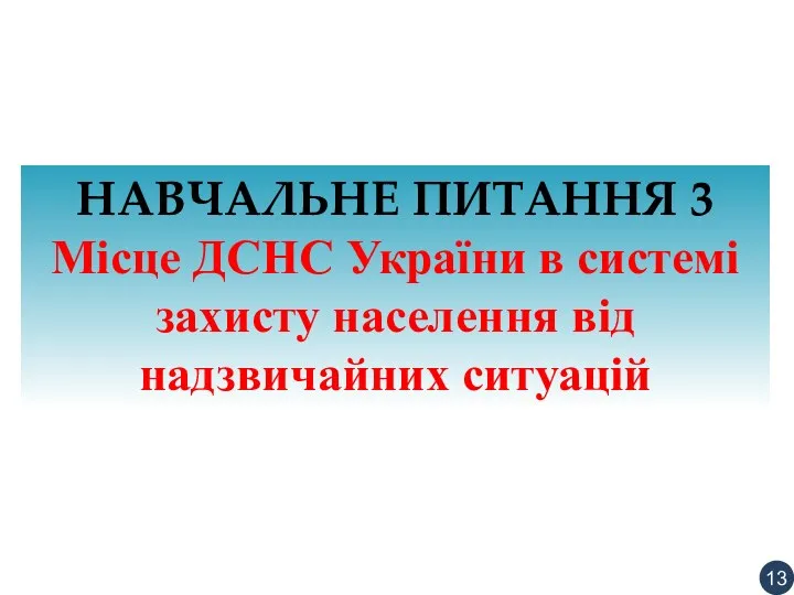 НАВЧАЛЬНЕ ПИТАННЯ 3 Місце ДСНС України в системі захисту населення від надзвичайних ситуацій 13