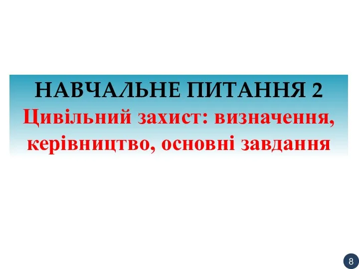 НАВЧАЛЬНЕ ПИТАННЯ 2 Цивільний захист: визначення, керівництво, основні завдання 8