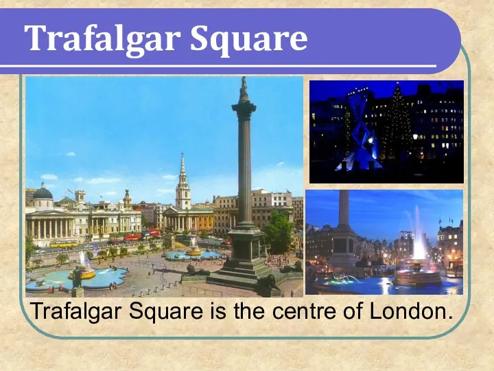 Trafalgar Square Trafalgar Square is the centre of London.