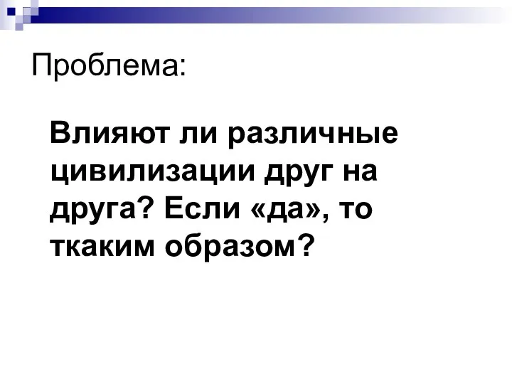 Проблема: Влияют ли различные цивилизации друг на друга? Если «да», то ткаким образом?