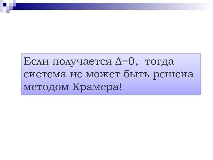 Если получается Δ=0, тогда система не может быть решена методом Крамера!