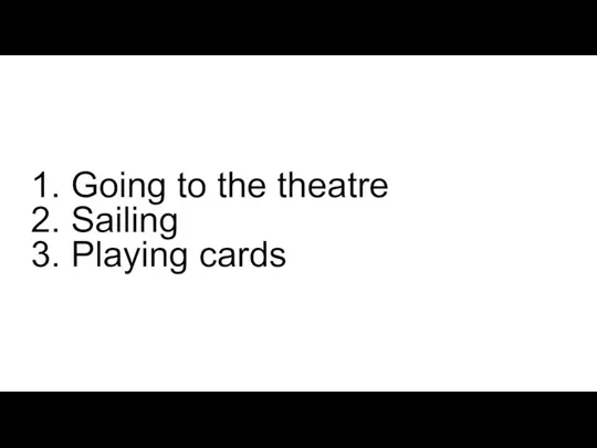 1. Going to the theatre 2. Sailing 3. Playing cards