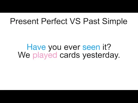 Have you ever seen it? We played cards yesterday. Present Perfect VS Past Simple