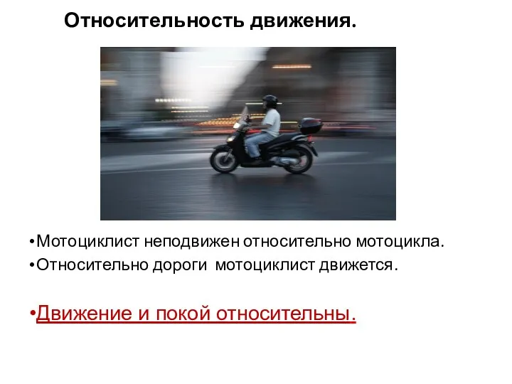 Относительность движения. Мотоциклист неподвижен относительно мотоцикла. Относительно дороги мотоциклист движется. Движение и покой относительны.