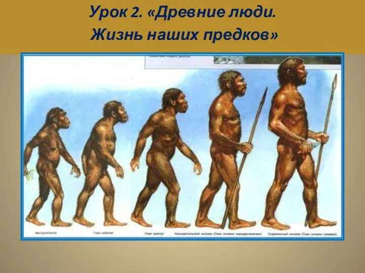 Урок 2. «Древние люди. Жизнь наших предков»