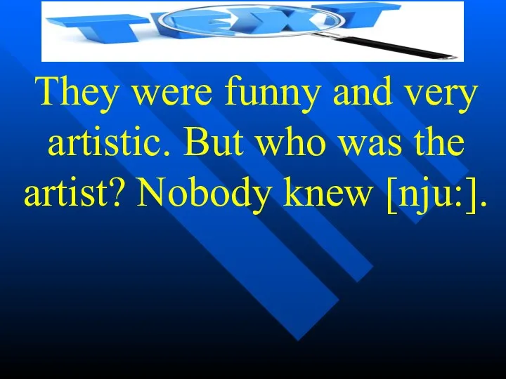 They were funny and very artistic. But who was the artist? Nobody knew [nju:].