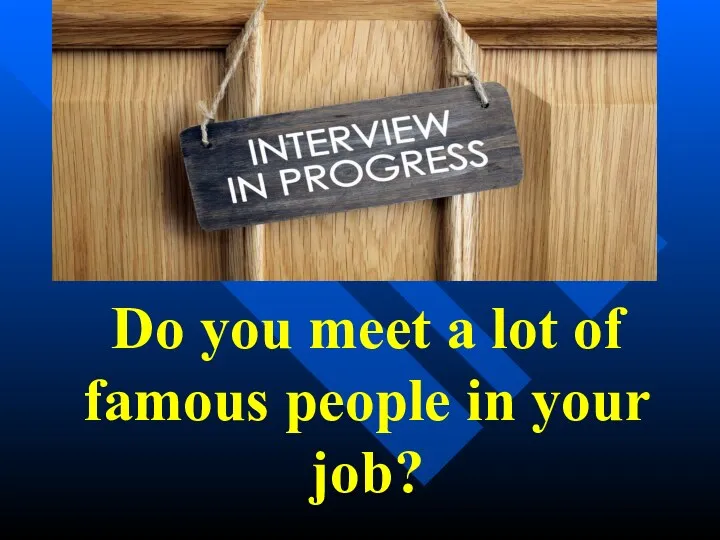 Do you meet a lot of famous people in your job?