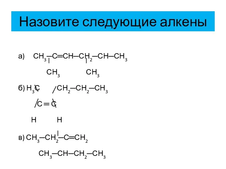 Назовите следующие алкены а) СН3─С═СН─СН2─СН─СН3 СН3 СН3 б) Н3С СН2─СН2─СН3