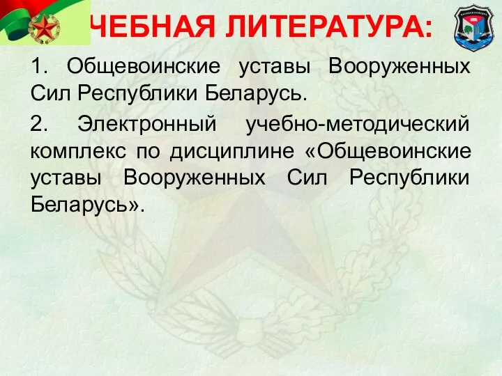 УЧЕБНАЯ ЛИТЕРАТУРА: 1. Общевоинские уставы Вооруженных Сил Республики Беларусь. 2.