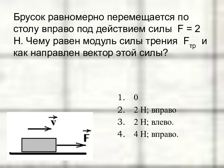 Брусок равномерно перемещается по столу вправо под действием силы F = 2 Н.
