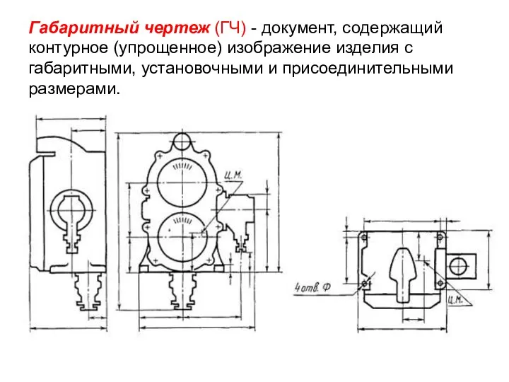 Габаритный чертеж (ГЧ) - документ, содержащий контурное (упрощенное) изображение изделия с габаритными, установочными и присоединительными размерами.