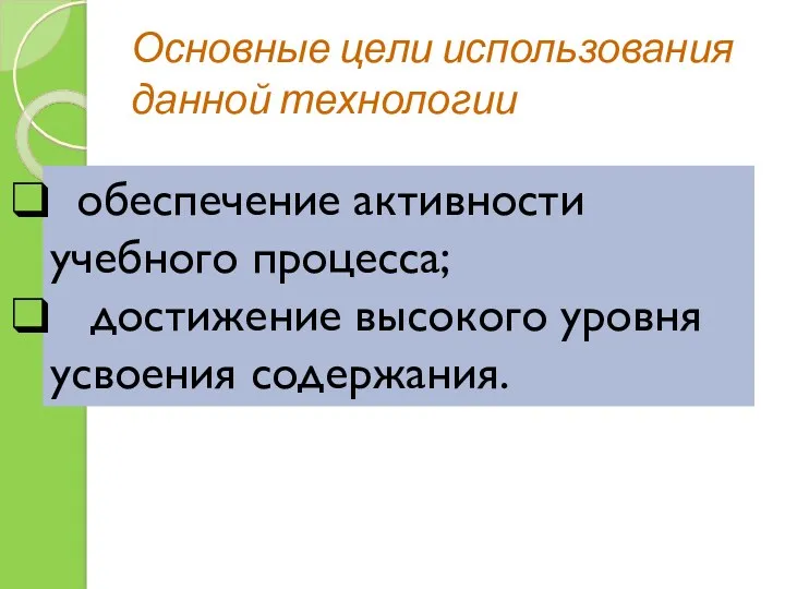 Основные цели использования данной технологии обеспечение активности учебного процесса; достижение высокого уровня усвоения содержания.